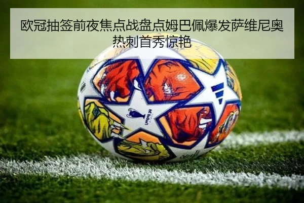 欧冠抽签前夜焦点战盘点姆巴佩爆发萨维尼奥热刺首秀惊艳